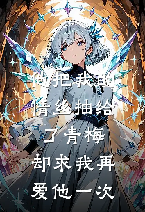 他把我的情丝抽给了青梅,却求我再爱他一次