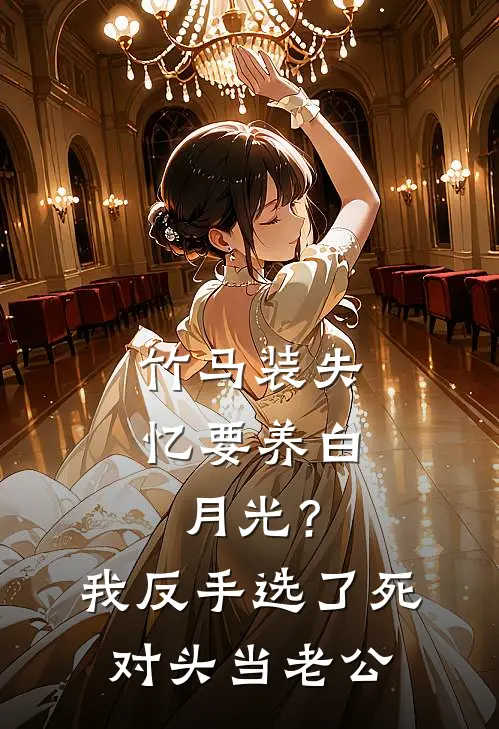 竹马装失忆要养白月光？我反手选了死对头当老公