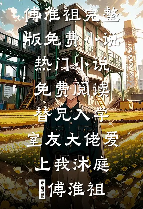 替兄入学，室友大佬爱上我沐庭祎傅淮祖完整版免费小说_热门小说免费阅读替兄入学，室友大佬爱上我沐庭祎傅淮祖