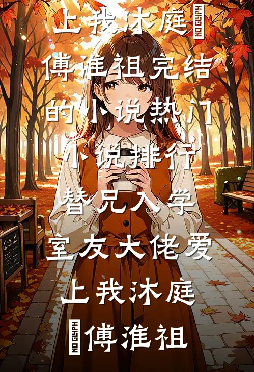 替兄入学，室友大佬爱上我(沐庭祎傅淮祖)完结的小说_热门小说排行替兄入学，室友大佬爱上我(沐庭祎傅淮祖)