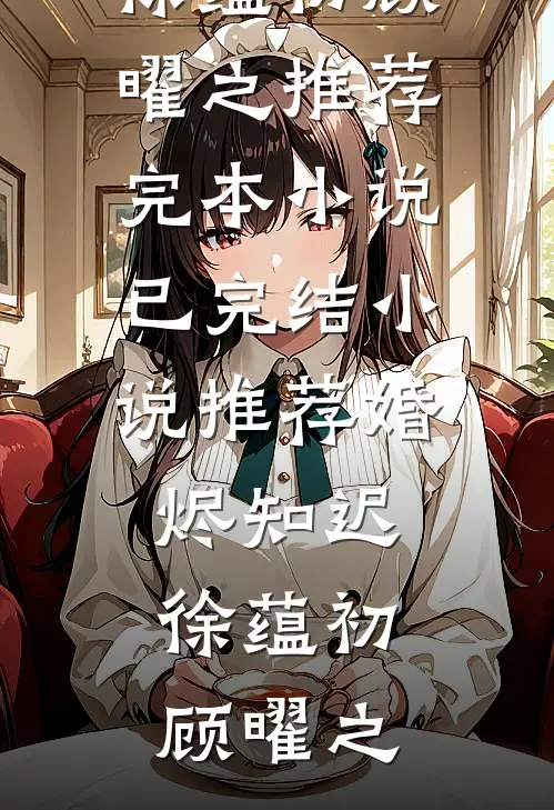 婚烬知迟徐蕴初顾曜之推荐完本小说_已完结小说推荐婚烬知迟徐蕴初顾曜之