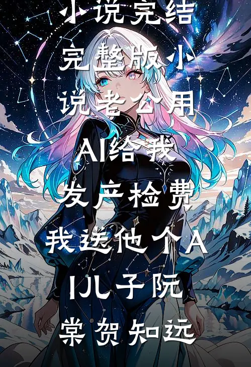 老公用AI给我发产检费，我送他个AI儿子阮棠贺知远热门小说完结_完整版小说老公用AI给我发产检费，我送他个AI儿子(阮棠贺知远)