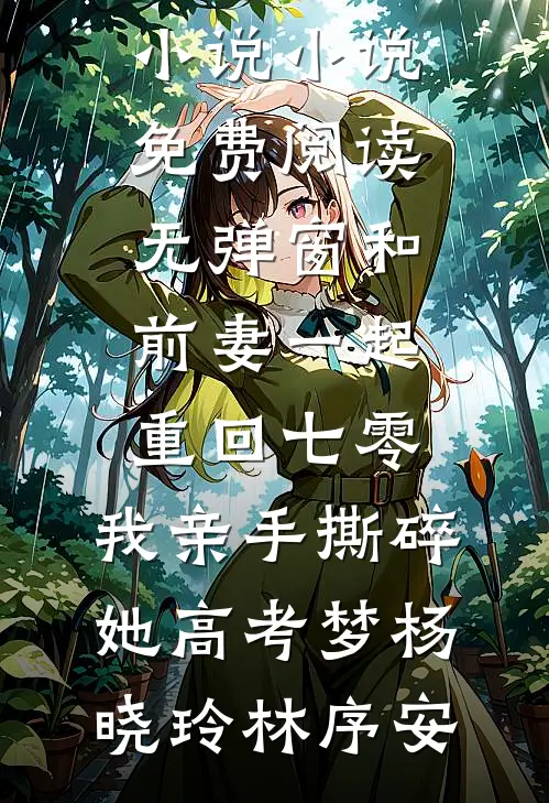 和前妻一起重回七零，我亲手撕碎她高考梦(杨晓玲林序安)免费完整版小说_小说免费阅读无弹窗和前妻一起重回七零，我亲手撕碎她高考梦杨晓玲林序安