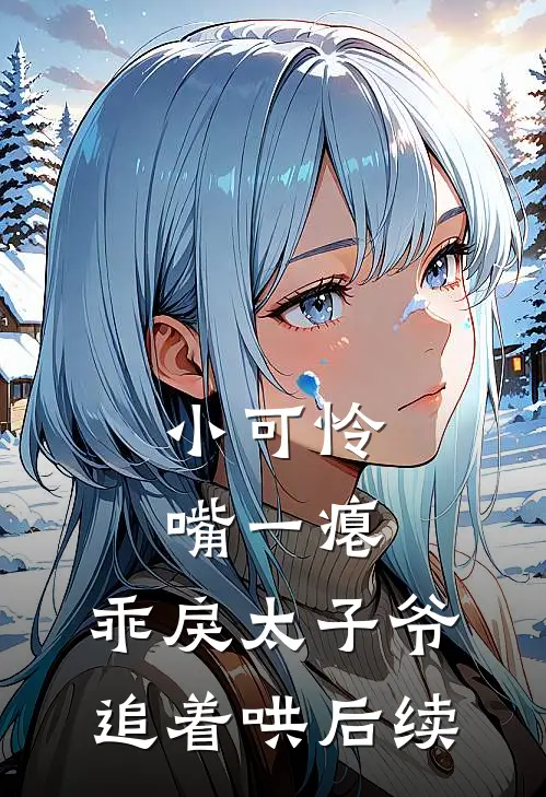小可怜嘴一瘪，乖戾太子爷追着哄后续