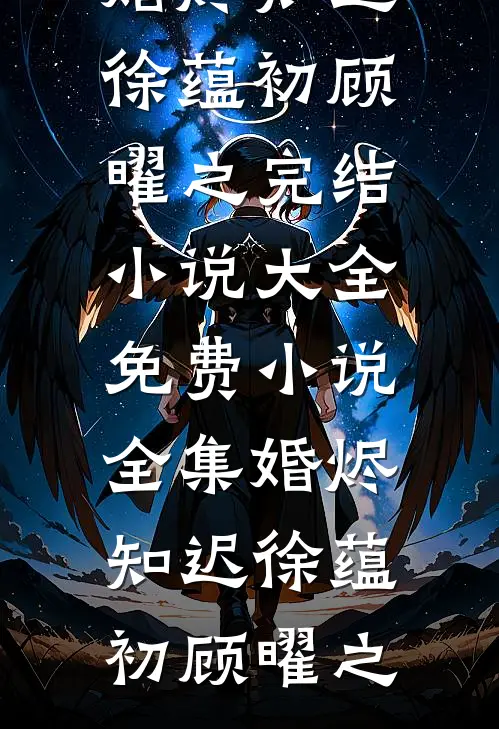 婚烬知迟徐蕴初顾曜之完结小说大全_免费小说全集婚烬知迟(徐蕴初顾曜之)