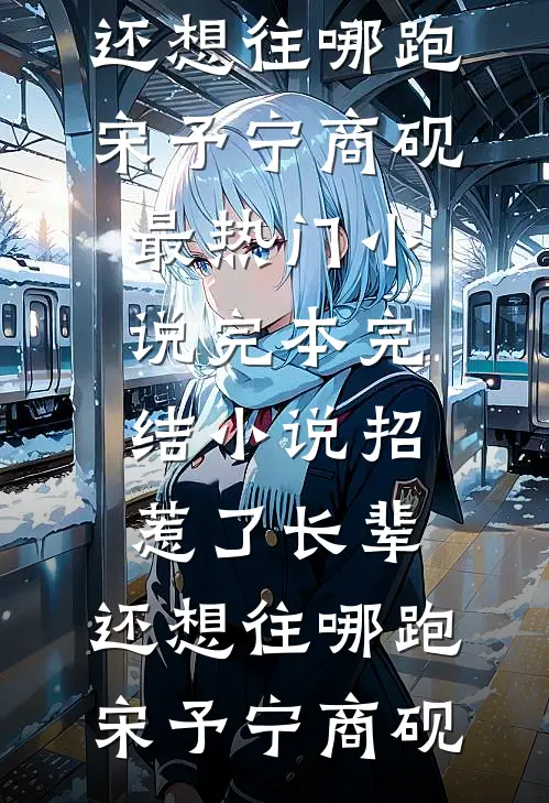 招惹了长辈，还想往哪跑宋予宁商砚最热门小说_完本完结小说招惹了长辈，还想往哪跑(宋予宁商砚)
