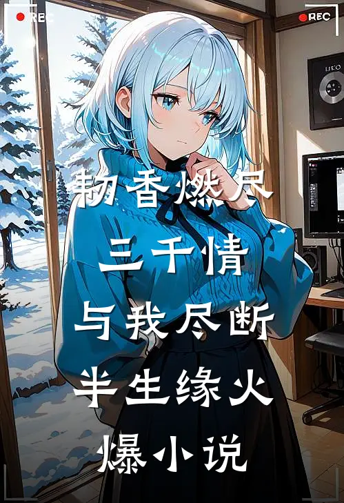 韧香燃尽三千情，与我尽断半生缘火爆小说