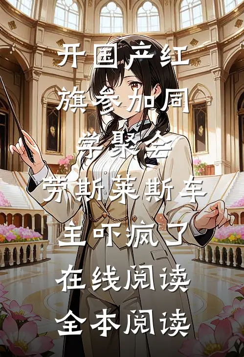 开国产红旗参加同学聚会，劳斯莱斯车主吓疯了在线阅读全本阅读