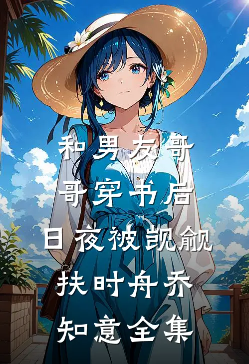 和男友哥哥穿书后，日夜被觊觎扶时舟乔知意全集