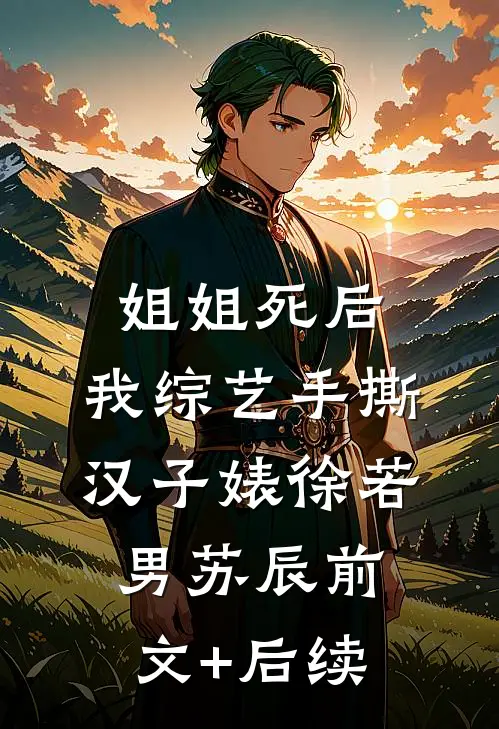 姐姐死后，我综艺手撕汉子婊徐若男苏辰前文+后续
