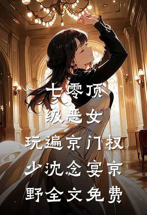 七零顶级恶女，玩遍京门权少沈念宴京野全文免费