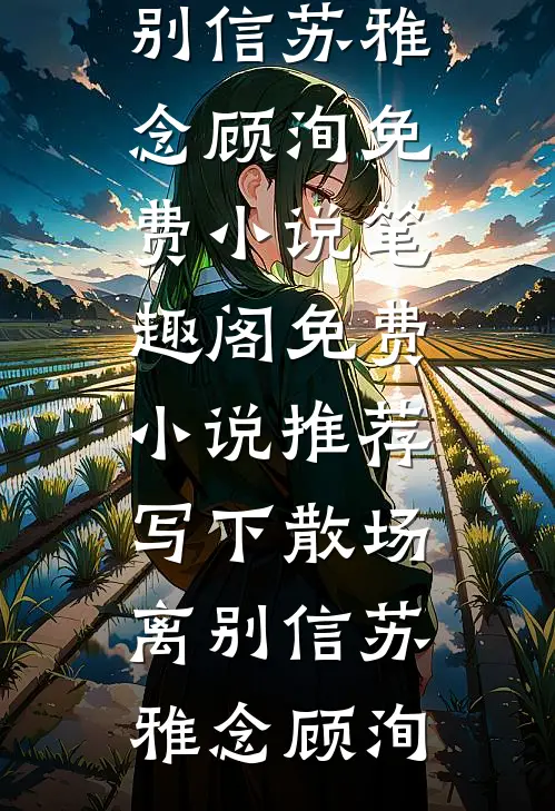 写下散场离别信苏雅念顾洵免费小说笔趣阁_免费小说推荐写下散场离别信苏雅念顾洵