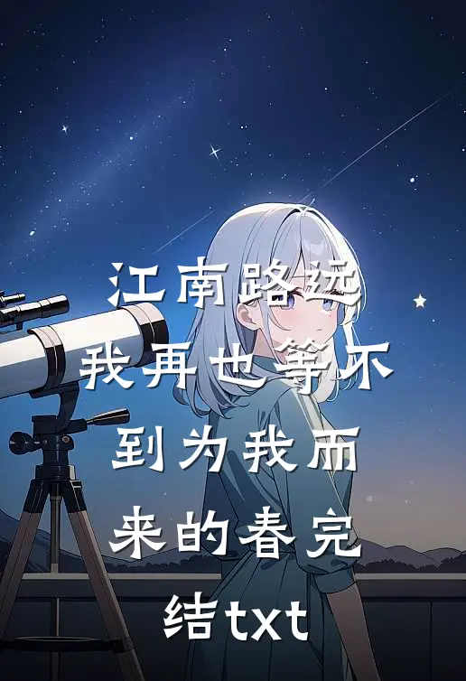 江南路远，我再也等不到为我而来的春完结txt