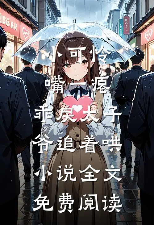 小可怜嘴一瘪，乖戾太子爷追着哄小说全文免费阅读