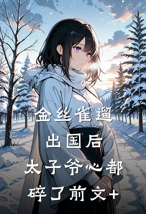 金丝雀遛出国后，太子爷心都碎了前文+