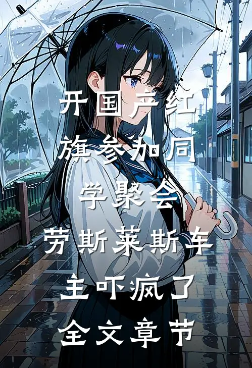开国产红旗参加同学聚会，劳斯莱斯车主吓疯了全文章节