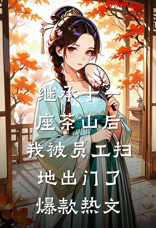 继承十一座茶山后，我被员工扫地出门了爆款热文