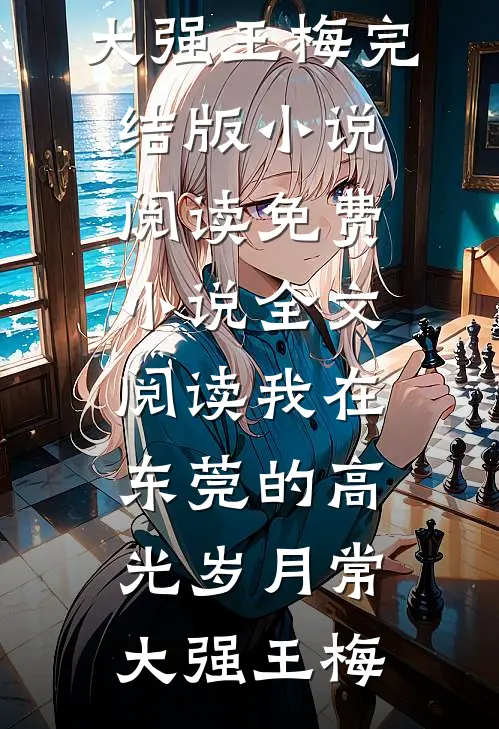 我在东莞的高光岁月常大强王梅完结版小说阅读_免费小说全文阅读我在东莞的高光岁月(常大强王梅)