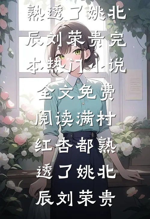 满村红杏都熟透了(姚北辰刘荣贵)完本热门小说_全文免费阅读满村红杏都熟透了(姚北辰刘荣贵)