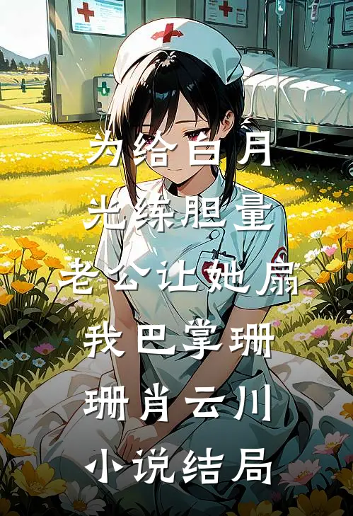 为给白月光练胆量，老公让她扇我巴掌珊珊肖云川小说结局
