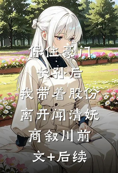 保住豪门长孙后，我带着股份离开闻清妩商叙川前文+后续