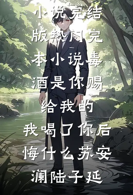 毒酒是你赐给我的，我喝了你后悔什么苏安澜陆子延免费小说完结版_热门完本小说毒酒是你赐给我的，我喝了你后悔什么苏安澜陆子延