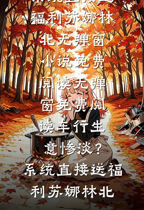 车行生意惨淡？系统直接送福利苏娜林北无弹窗小说免费阅读_无弹窗免费阅读车行生意惨淡？系统直接送福利苏娜林北