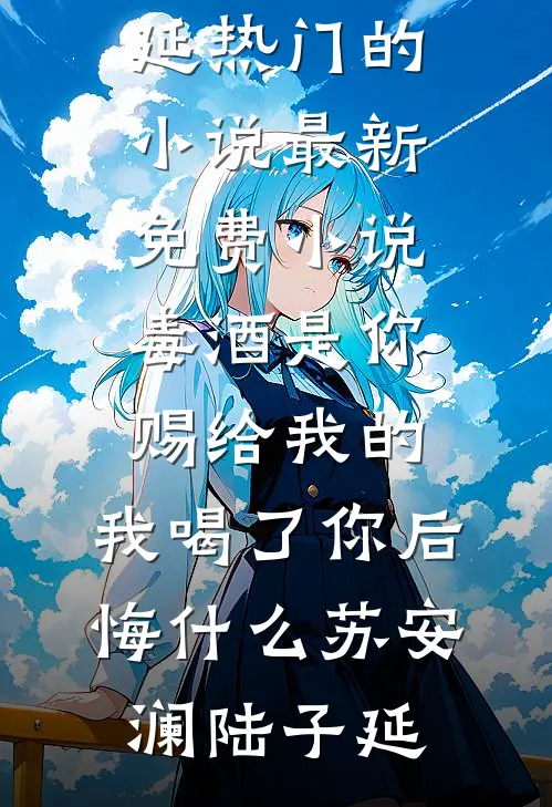 毒酒是你赐给我的，我喝了你后悔什么苏安澜陆子延热门的小说_最新免费小说毒酒是你赐给我的，我喝了你后悔什么(苏安澜陆子延)