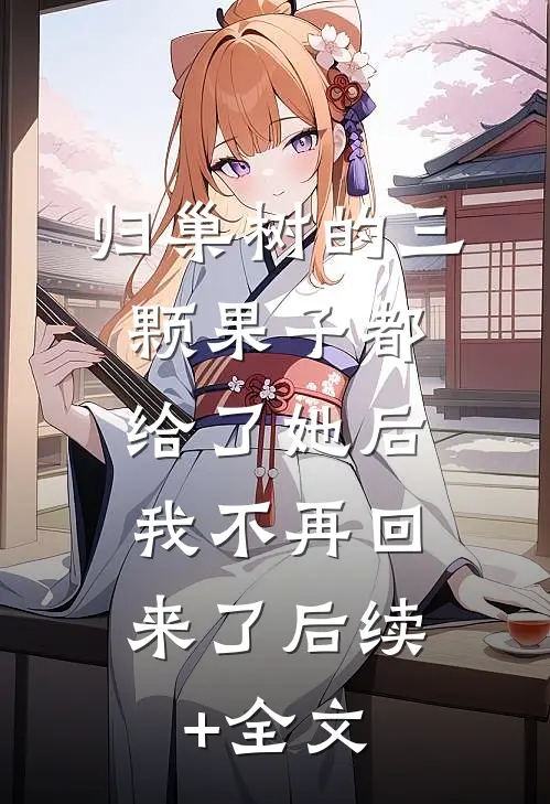 归巢树的三颗果子都给了她后，我不再回来了后续+全文