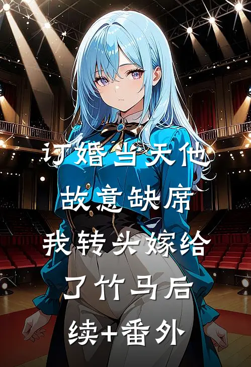 订婚当天他故意缺席，我转头嫁给了竹马后续+番外