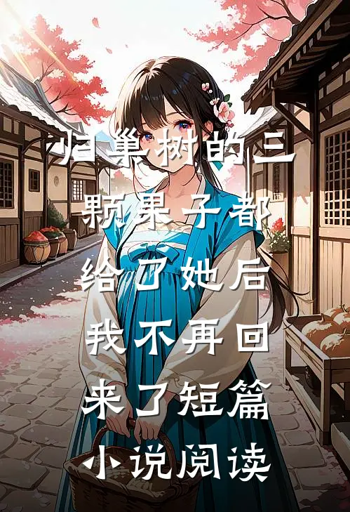 归巢树的三颗果子都给了她后，我不再回来了短篇小说阅读