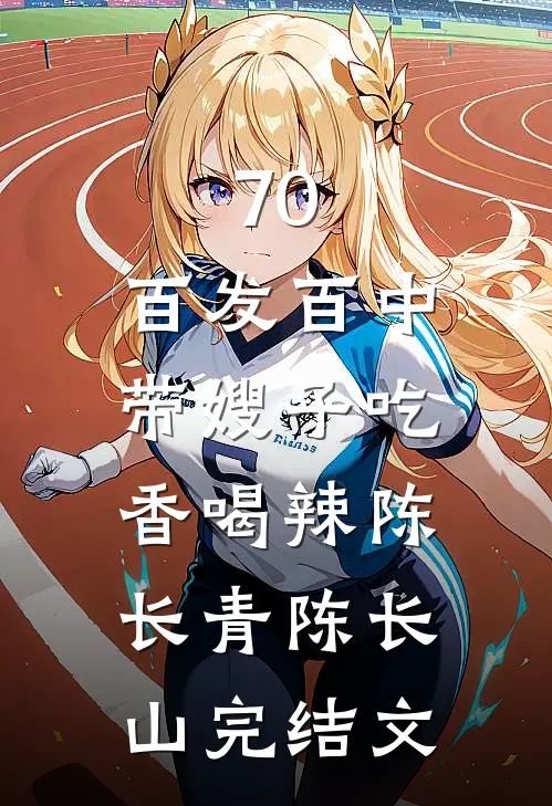 70：百发百中，带嫂子吃香喝辣陈长青陈长山完结文
