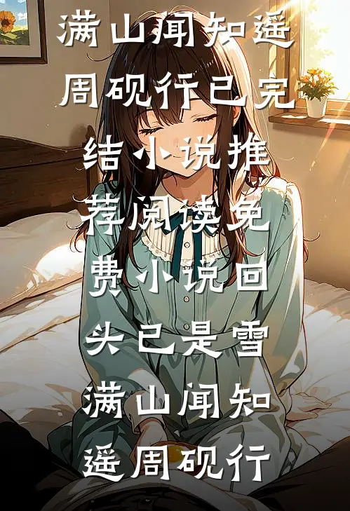 回头已是雪满山(闻知遥周砚行)已完结小说推荐_阅读免费小说回头已是雪满山(闻知遥周砚行)