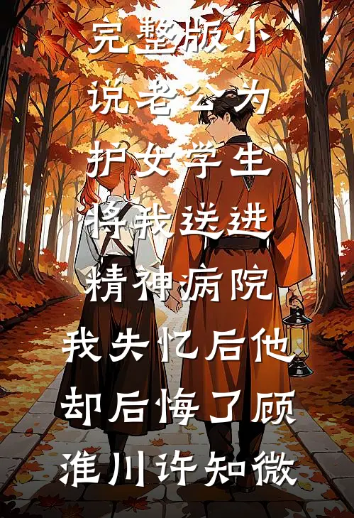 老公为护女学生将我送进精神病院，我失忆后他却后悔了(顾淮川许知微)免费小说全本_完整版小说老公为护女学生将我送进精神病院，我失忆后他却后悔了顾淮川许知微