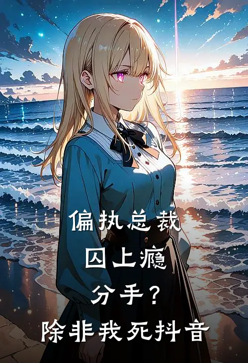 偏执总裁囚上瘾：分手？除非我死抖音