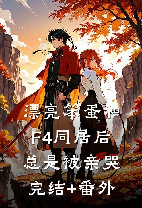 漂亮笨蛋和F4同居后总是被亲哭完结+番外