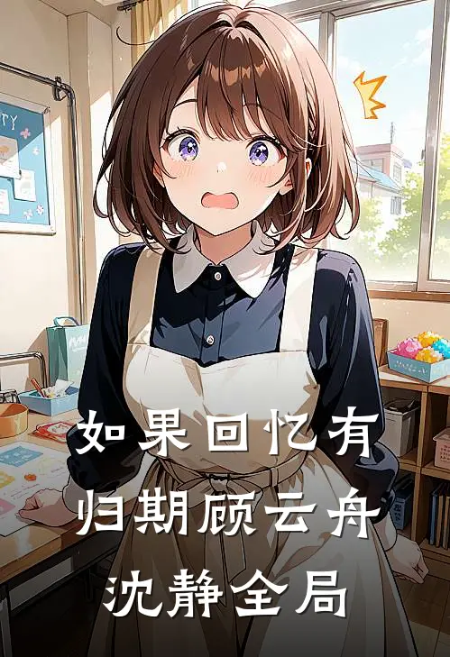 如果回忆有归期顾云舟沈静全局