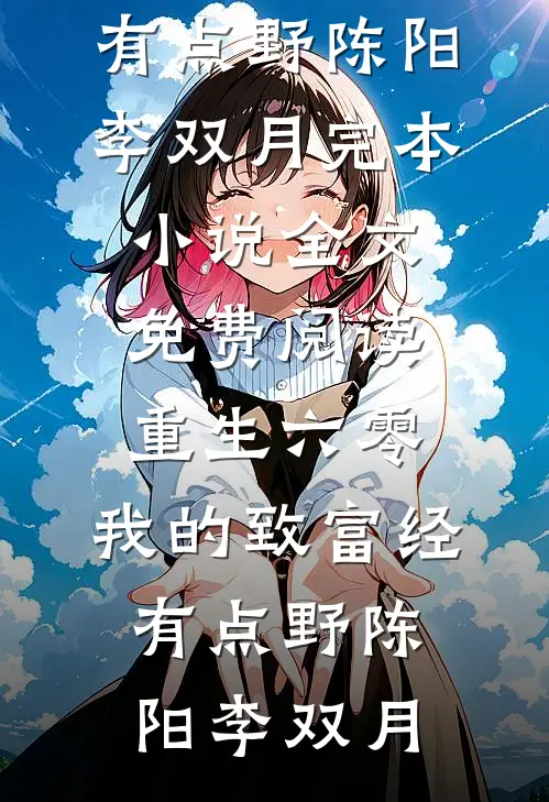 重生六零：我的致富经有点野陈阳李双月完本小说_全文免费阅读重生六零：我的致富经有点野陈阳李双月