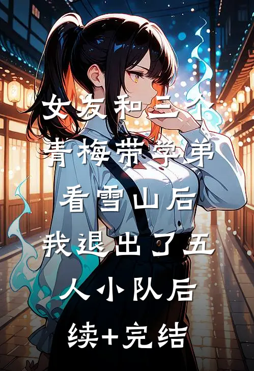 女友和三个青梅带学弟看雪山后，我退出了五人小队后续+完结