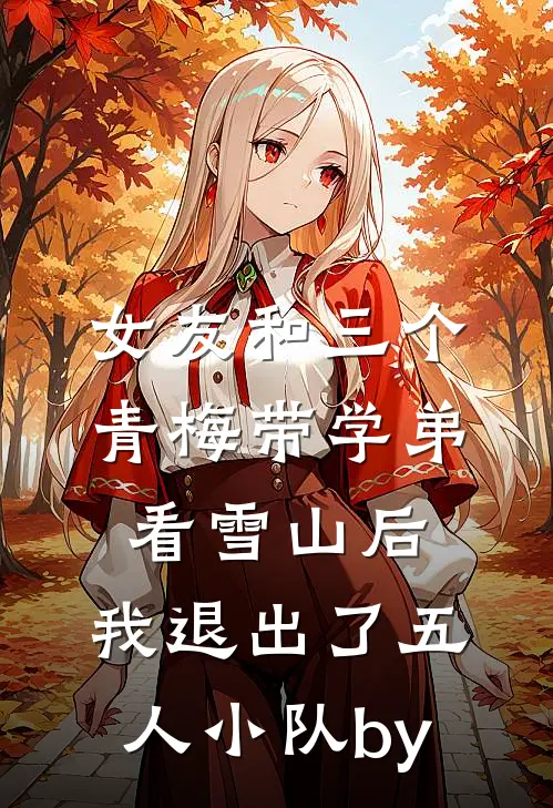 女友和三个青梅带学弟看雪山后，我退出了五人小队by