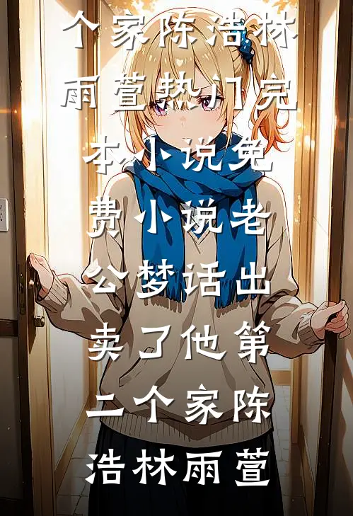 老公梦话出卖了他第二个家陈浩林雨萱热门完本小说_免费小说老公梦话出卖了他第二个家(陈浩林雨萱)