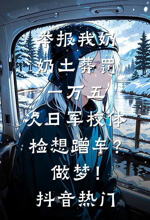 举报我奶奶土葬罚一万五，次日军校体检想蹭车？做梦！抖音热门