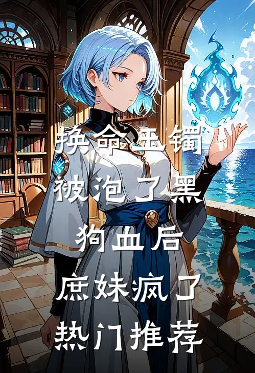 换命玉镯被泡了黑狗血后，庶妹疯了热门推荐