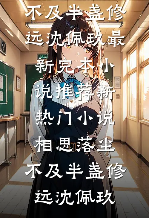 相思落尘，不及半盏修远沈佩玖最新完本小说推荐_新热门小说相思落尘，不及半盏修远沈佩玖