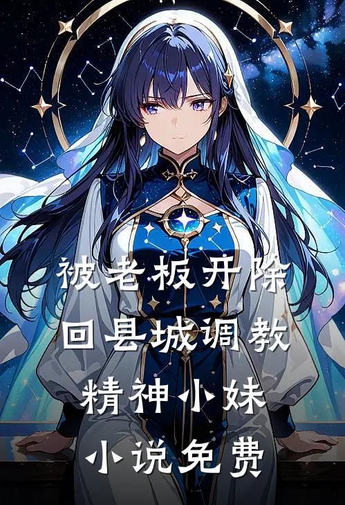 被老板开除，回县城调教精神小妹小说免费