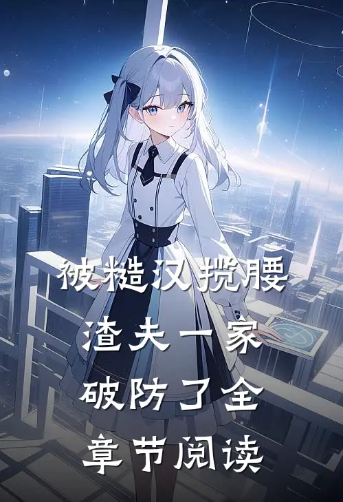 被糙汉揽腰，渣夫一家破防了全章节阅读