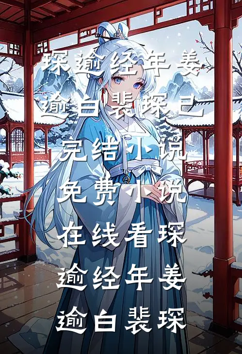 琛逾经年(姜逾白裴琛)已完结小说_免费小说在线看琛逾经年(姜逾白裴琛)