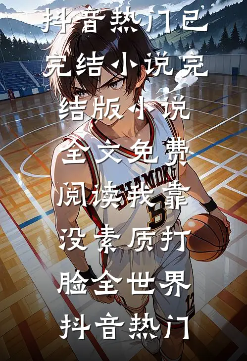 我靠没素质打脸全世界(抖音热门)已完结小说_完结版小说全文免费阅读我靠没素质打脸全世界(抖音热门)