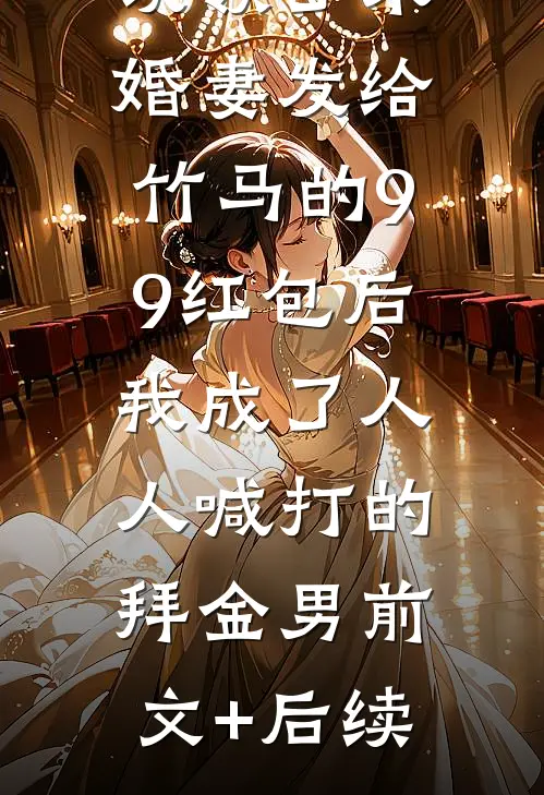 误领了未婚妻发给竹马的99红包后，我成了人人喊打的拜金男前文+后续
