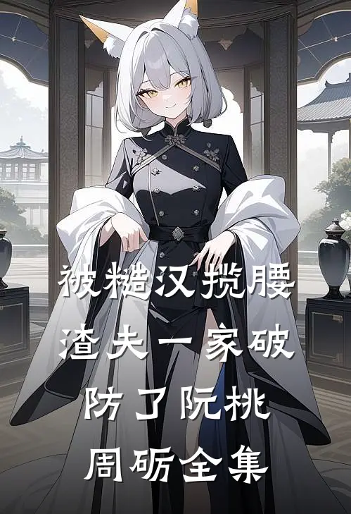 被糙汉揽腰，渣夫一家破防了阮桃周砺全集